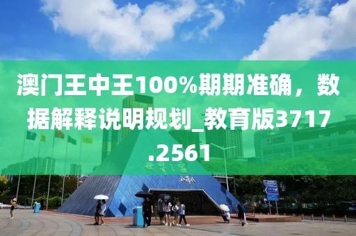 澳门王中王100%期期准确，数据解释说明规划_教育版3717.2561