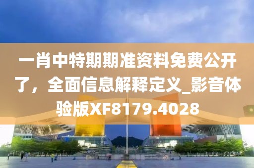 一肖中特期期准资料免费公开了，全面信息解释定义_影音体验版XF8179.4028