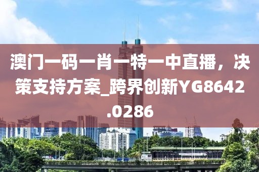 澳门一码一肖一特一中直播，决策支持方案_跨界创新YG8642.0286