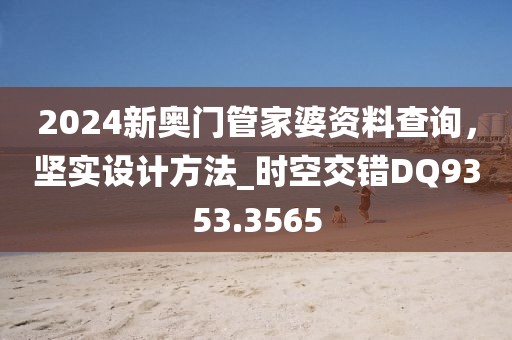 2024新奥门管家婆资料查询，坚实设计方法_时空交错DQ9353.3565