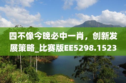 四不像今晚必中一肖，创新发展策略_比赛版EE5298.1523