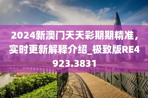 2024新澳门天天彩期期精准，实时更新解释介绍_极致版RE4923.3831
