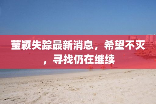 莹颖失踪最新消息，希望不灭，寻找仍在继续