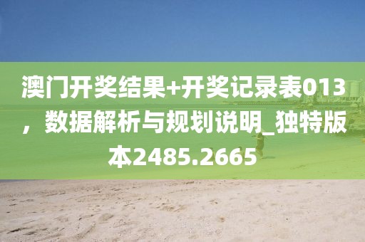 澳门开奖结果+开奖记录表013，数据解析与规划说明_独特版本2485.2665