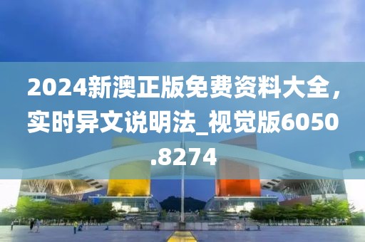 2024新澳正版免费资料大全，实时异文说明法_视觉版6050.8274