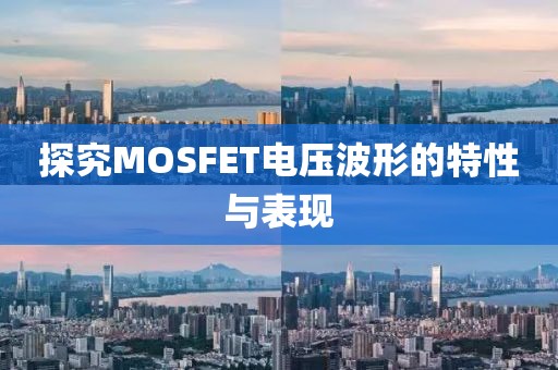 探究MOSFET电压波形的特性与表现