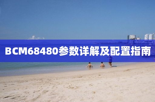 BCM68480参数详解及配置指南