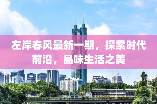 左岸春风最新一期，探索时代前沿，品味生活之美