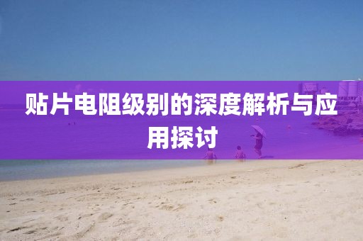 贴片电阻级别的深度解析与应用探讨