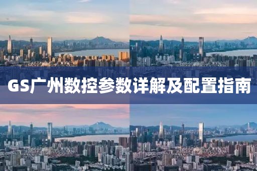 GS广州数控参数详解及配置指南
