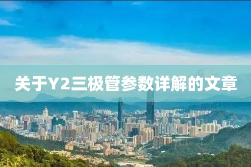 关于Y2三极管参数详解的文章