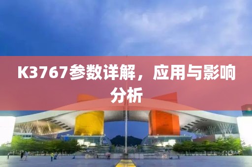 K3767参数详解，应用与影响分析
