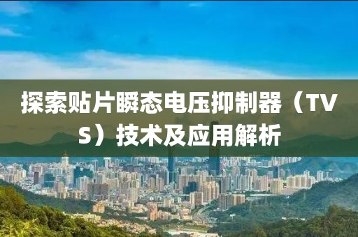 探索贴片瞬态电压抑制器（TVS）技术及应用解析