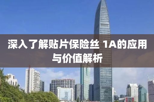 深入了解贴片保险丝 1A的应用与价值解析
