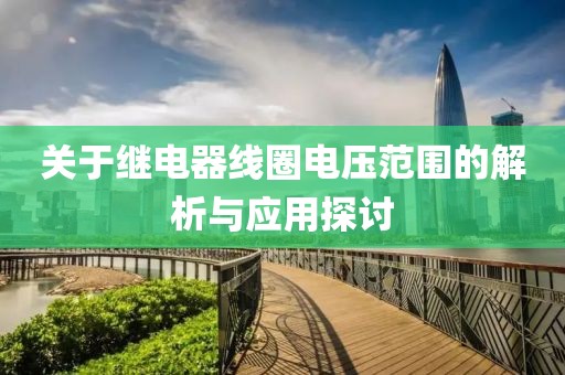 关于继电器线圈电压范围的解析与应用探讨
