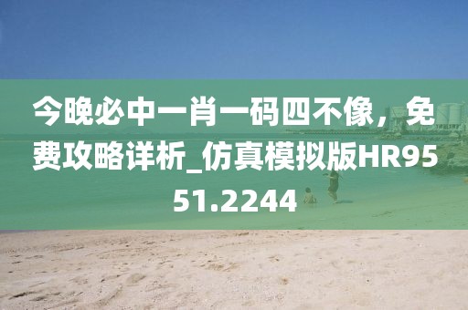 今晚必中一肖一码四不像，免费攻略详析_仿真模拟版HR9551.2244