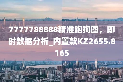 7777788888精准跑狗图，即时数据分析_内置款KZ2655.8165