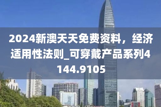 2024新澳天天免费资料，经济适用性法则_可穿戴产品系列4144.9105