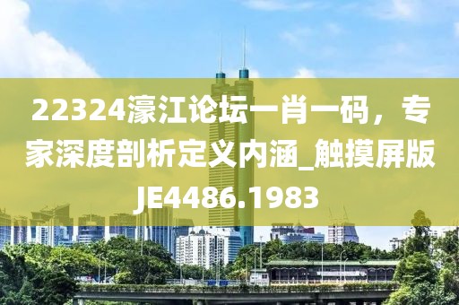 22324濠江论坛一肖一码，专家深度剖析定义内涵_触摸屏版JE4486.1983