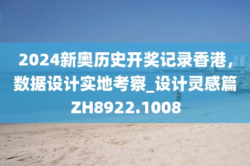2024新奥历史开奖记录香港，数据设计实地考察_设计灵感篇ZH8922.1008