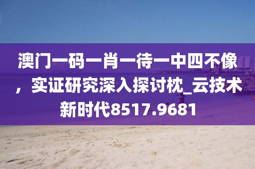 澳门一码一肖一待一中四不像，实证研究深入探讨枕_云技术新时代8517.9681