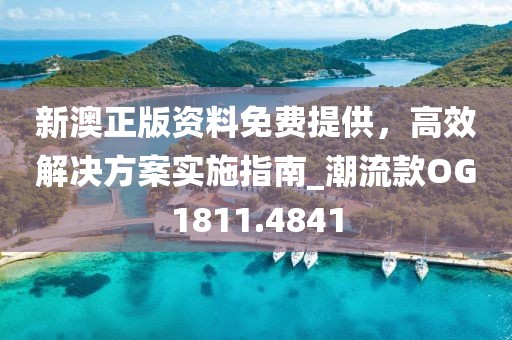 新澳正版资料免费提供，高效解决方案实施指南_潮流款OG1811.4841