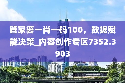 管家婆一肖一码100，数据赋能决策_内容创作专区7352.3903