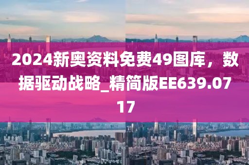 2024新奥资料免费49图库，数据驱动战略_精简版EE639.0717