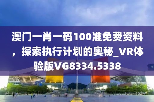 澳门一肖一码100准免费资料，探索执行计划的奥秘_VR体验版VG8334.5338