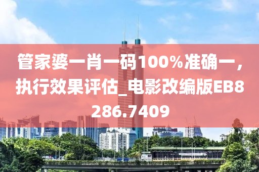 管家婆一肖一码100%准确一，执行效果评估_电影改编版EB8286.7409