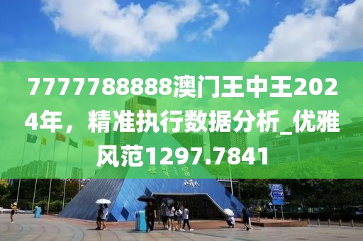 7777788888澳门王中王2024年，精准执行数据分析_优雅风范1297.7841