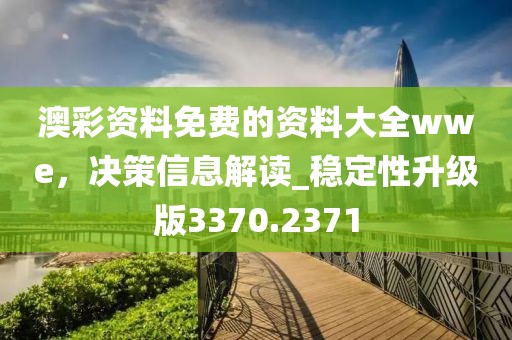 澳彩资料免费的资料大全wwe，决策信息解读_稳定性升级版3370.2371