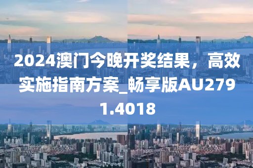 2024澳门今晚开奖结果，高效实施指南方案_畅享版AU2791.4018