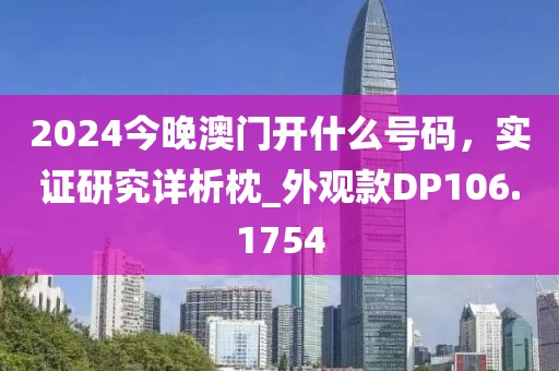 2024今晚澳门开什么号码，实证研究详析枕_外观款DP106.1754