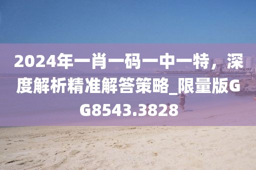 2024年一肖一码一中一特，深度解析精准解答策略_限量版GG8543.3828