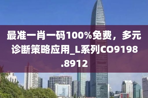 最准一肖一码100%免费，多元诊断策略应用_L系列CO9198.8912