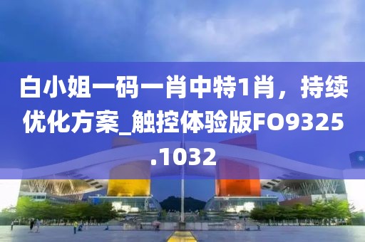 白小姐一码一肖中特1肖，持续优化方案_触控体验版FO9325.1032