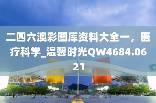二四六澳彩图库资料大全一，医疗科学_温馨时光QW4684.0621