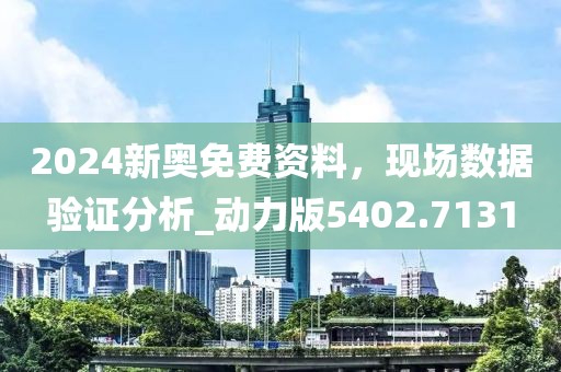 2024新奥免费资料，现场数据验证分析_动力版5402.7131