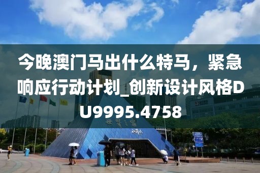 今晚澳门马出什么特马，紧急响应行动计划_创新设计风格DU9995.4758