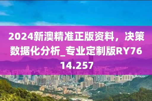 2024新澳精准正版资料，决策数据化分析_专业定制版RY7614.257
