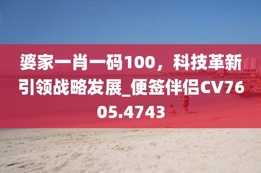 婆家一肖一码100，科技革新引领战略发展_便签伴侣CV7605.4743