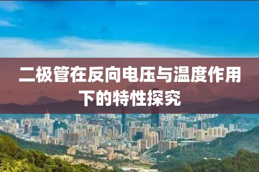 二极管在反向电压与温度作用下的特性探究