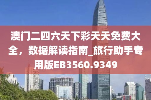 澳门二四六天下彩天天免费大全，数据解读指南_旅行助手专用版EB3560.9349
