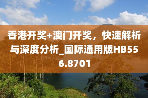 香港开奖+澳门开奖，快速解析与深度分析_国际通用版HB556.8701