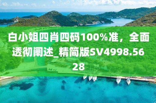 白小姐四肖四码100%准，全面透彻阐述_精简版SV4998.5628
