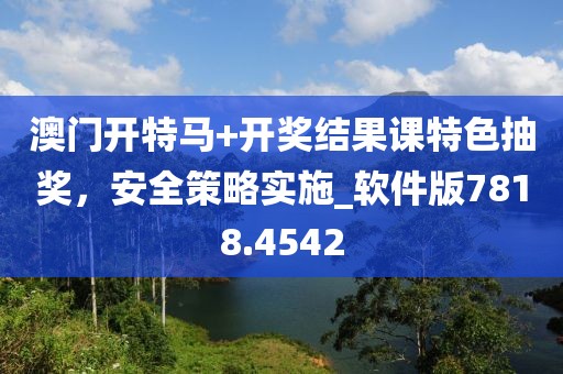 澳门开特马+开奖结果课特色抽奖，安全策略实施_软件版7818.4542