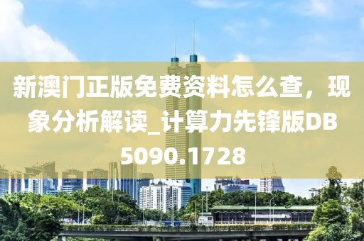 新澳门正版免费资料怎么查，现象分析解读_计算力先锋版DB5090.1728
