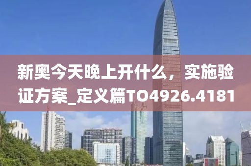 新奥今天晚上开什么，实施验证方案_定义篇TO4926.4181