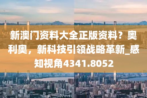 新澳门资料大全正版资料？奥利奥，新科技引领战略革新_感知视角4341.8052